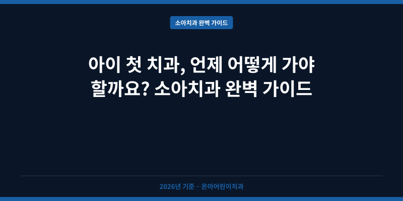 아이 첫 치과, 언제 어떻게 가야 할까요? 소아치과 완벽 가이드