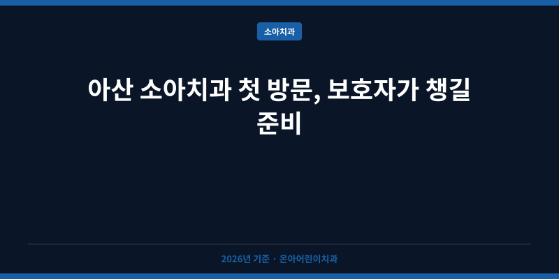 아산 소아치과 첫 방문, 보호자가 챙길 준비
